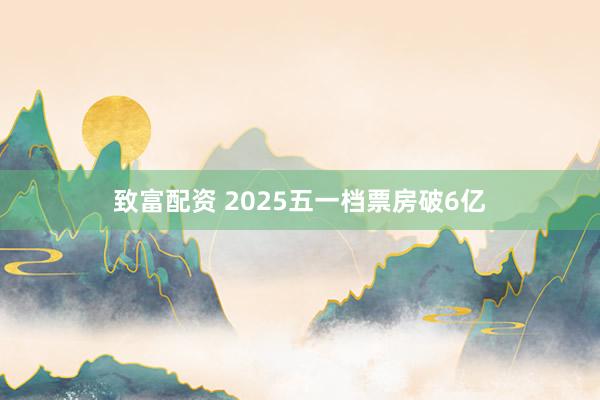 致富配资 2025五一档票房破6亿