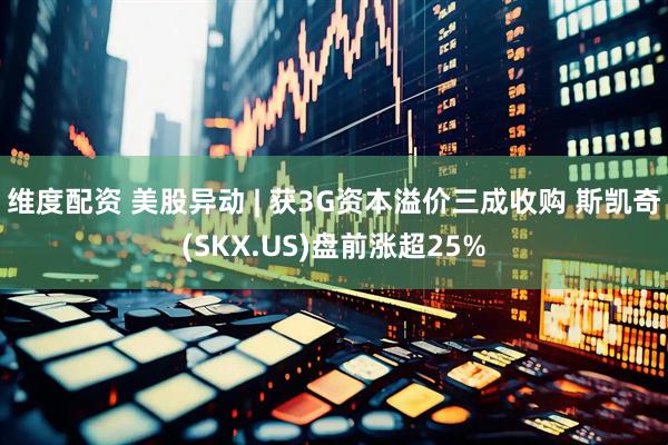 维度配资 美股异动 | 获3G资本溢价三成收购 斯凯奇(SKX.US)盘前涨超25%