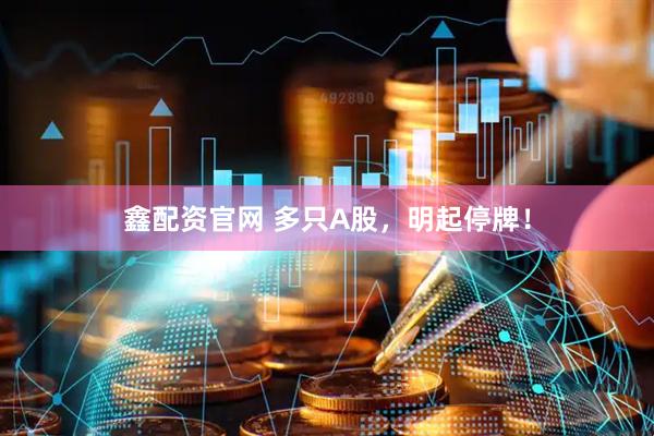 鑫配资官网 多只A股，明起停牌！