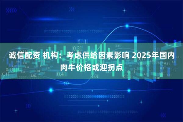 诚信配资 机构：考虑供给因素影响 2025年国内肉牛价格或迎拐点