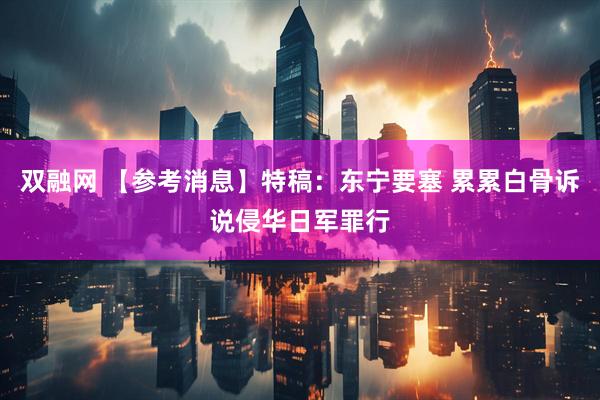 双融网 【参考消息】特稿：东宁要塞 累累白骨诉说侵华日军罪行