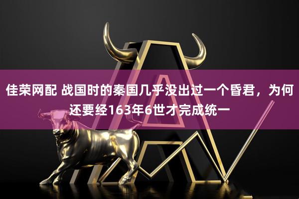佳荣网配 战国时的秦国几乎没出过一个昏君，为何还要经163年6世才完成统一