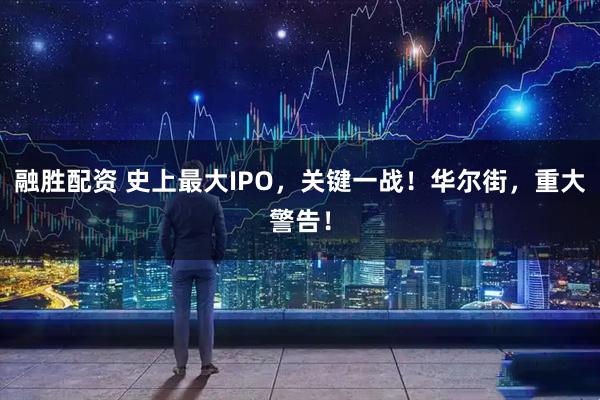 融胜配资 史上最大IPO，关键一战！华尔街，重大警告！
